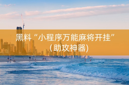 黑料“小程序万能麻将开挂”（助攻神器)
