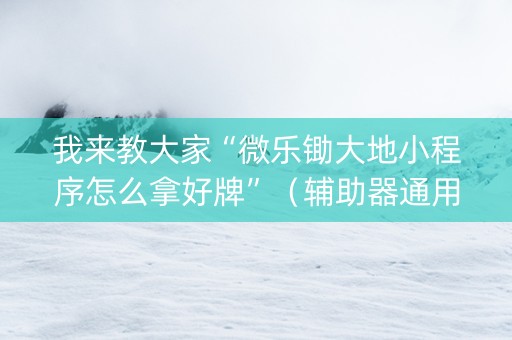 我来教大家“微乐锄大地小程序怎么拿好牌”（辅助器通用版)