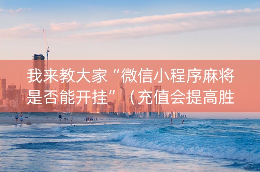 我来教大家“微信小程序麻将是否能开挂”（充值会提高胜率么)