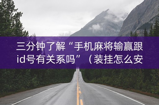 三分钟了解“手机麻将输赢跟id号有关系吗”（装挂怎么安装)
