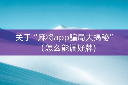 关于“麻将app骗局大揭秘”（怎么能调好牌)