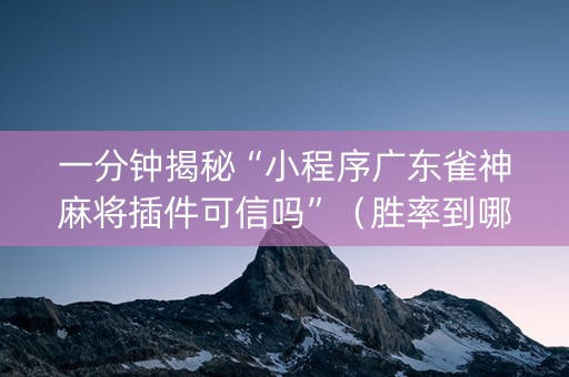 一分钟揭秘“小程序广东雀神麻将插件可信吗”（胜率到哪调)