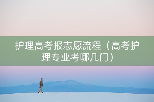 护理高考报志愿流程（高考护理专业考哪几门）