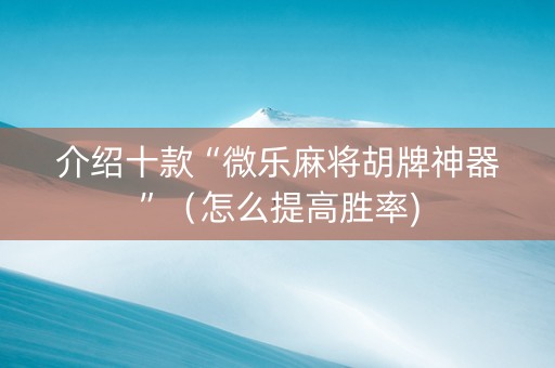 介绍十款“微乐麻将胡牌神器”（怎么提高胜率)