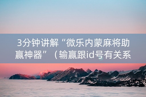 3分钟讲解“微乐内蒙麻将助赢神器”（输赢跟id号有关系吗)