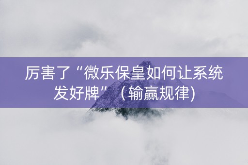厉害了“微乐保皇如何让系统发好牌”（输赢规律)