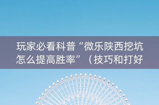 玩家必看科普“微乐陕西挖坑怎么提高胜率”（技巧和打好牌方法)