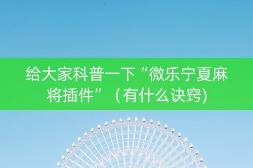 给大家科普一下“微乐宁夏麻将插件”（有什么诀窍)