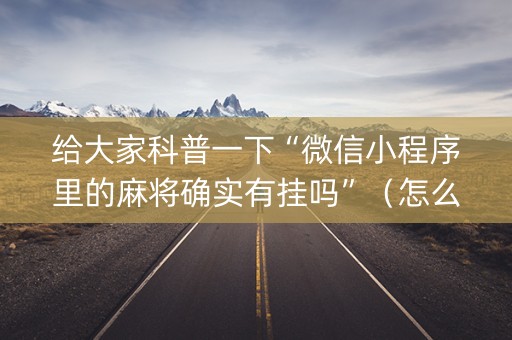 给大家科普一下“微信小程序里的麻将确实有挂吗”（怎么调胜率)