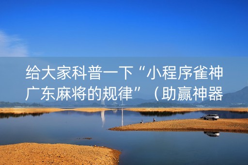 给大家科普一下“小程序雀神广东麻将的规律”（助赢神器购买)
