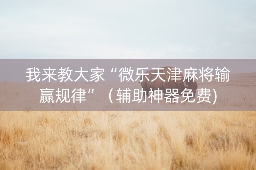我来教大家“微乐天津麻将输赢规律”（辅助神器免费)