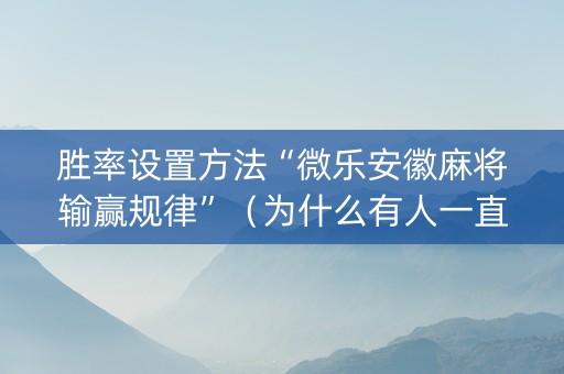 胜率设置方法“微乐安徽麻将输赢规律”（为什么有人一直赢)