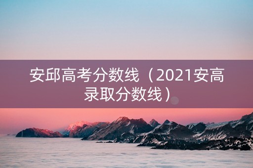 安邱高考分数线（2021安高录取分数线）
