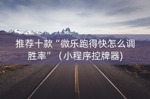 推荐十款“微乐跑得快怎么调胜率”（小程序控牌器)