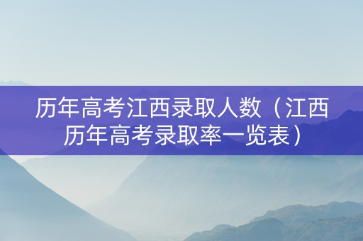 历年高考江西录取人数（江西历年高考录取率一览表）