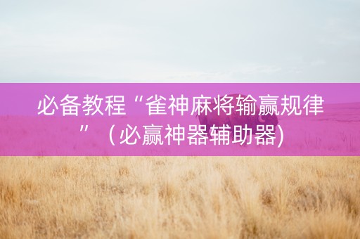 必备教程“雀神麻将输赢规律”（必赢神器辅助器)
