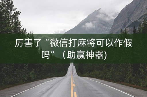 厉害了“微信打麻将可以作假吗”（助赢神器)