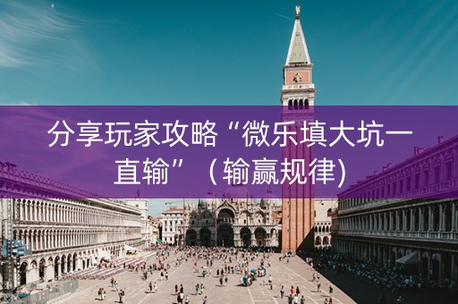 分享玩家攻略“微乐填大坑一直输”（输赢规律)