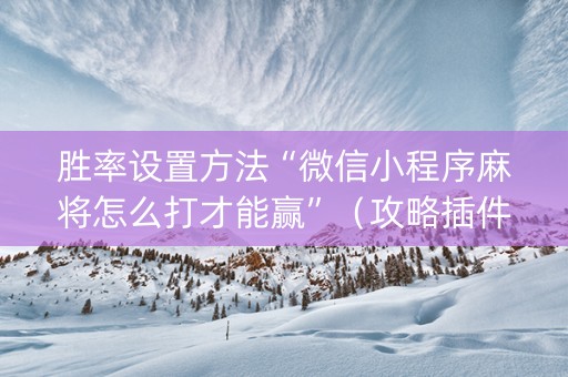 胜率设置方法“微信小程序麻将怎么打才能赢”（攻略插件)