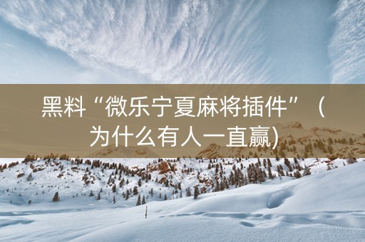 黑料“微乐宁夏麻将插件”（为什么有人一直赢)
