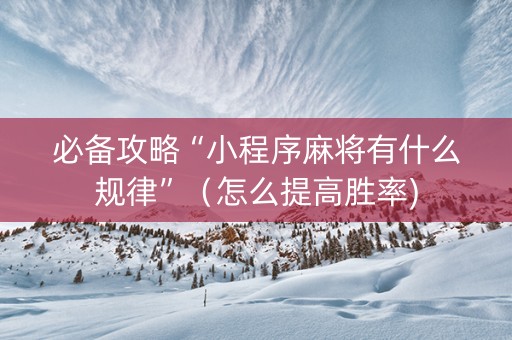 必备攻略“小程序麻将有什么规律”（怎么提高胜率)