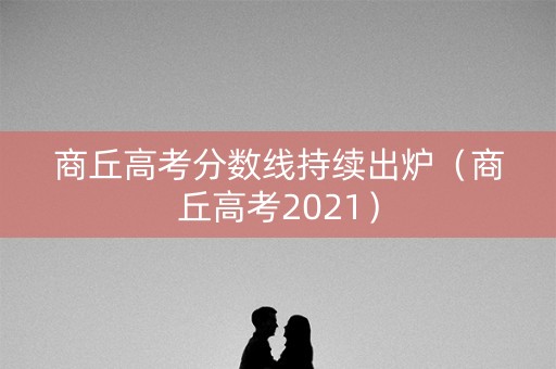 商丘高考分数线持续出炉（商丘高考2021）