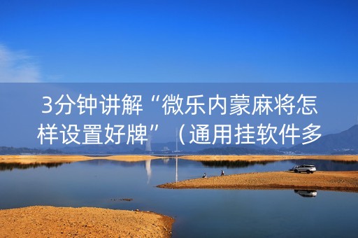 3分钟讲解“微乐内蒙麻将怎样设置好牌”（通用挂软件多少钱)