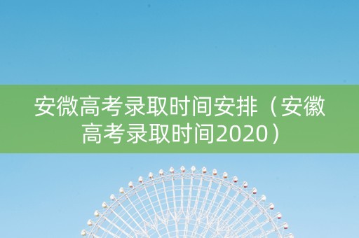 安微高考录取时间安排（安徽高考录取时间2020）