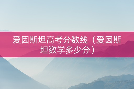爱因斯坦高考分数线（爱因斯坦数学多少分）