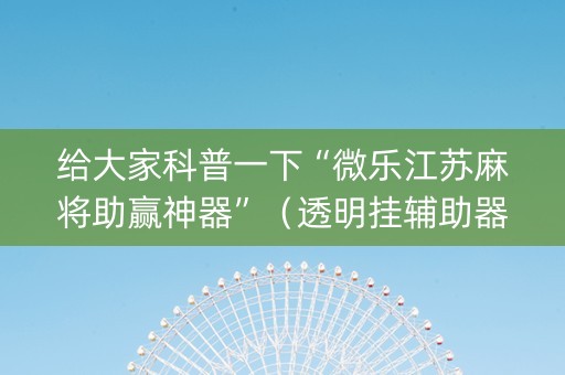 给大家科普一下“微乐江苏麻将助赢神器”（透明挂辅助器)