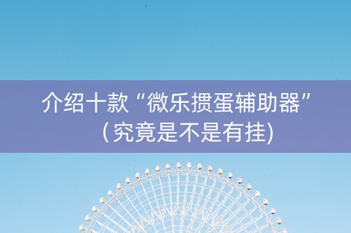 介绍十款“微乐掼蛋辅助器”（究竟是不是有挂)