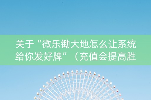 关于“微乐锄大地怎么让系统给你发好牌”（充值会提高胜率么)