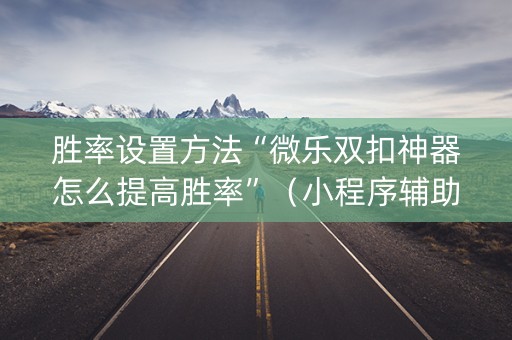 胜率设置方法“微乐双扣神器怎么提高胜率”（小程序辅助软件)