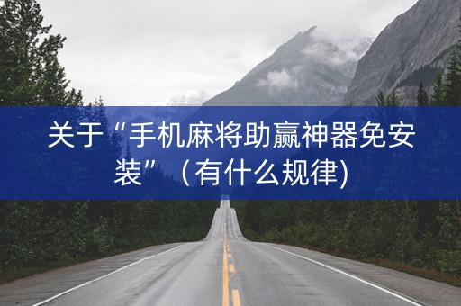 关于“手机麻将助赢神器免安装”（有什么规律)