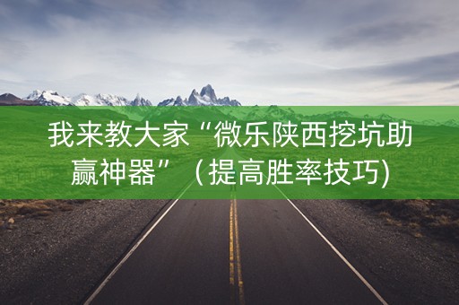 我来教大家“微乐陕西挖坑助赢神器”（提高胜率技巧)