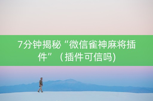 7分钟揭秘“微信雀神麻将插件”（插件可信吗)