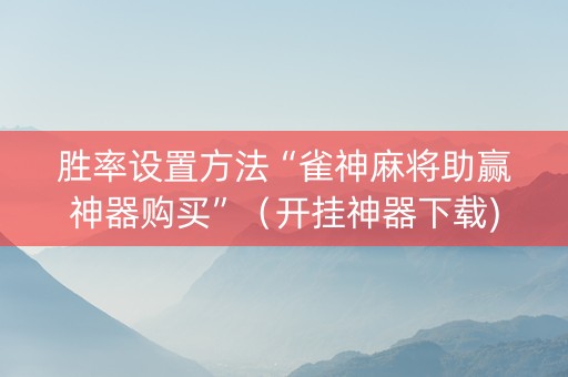 胜率设置方法“雀神麻将助赢神器购买”（开挂神器下载)