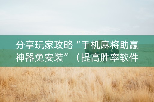 分享玩家攻略“手机麻将助赢神器免安装”（提高胜率软件)
