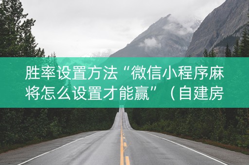 胜率设置方法“微信小程序麻将怎么设置才能赢”（自建房胜负规律)