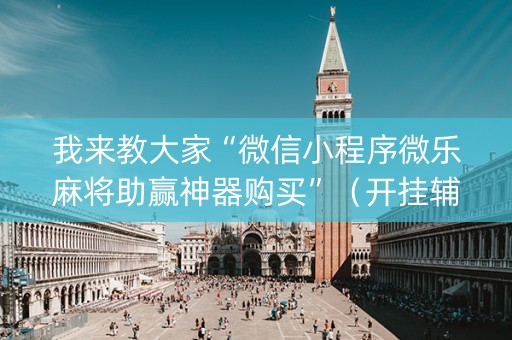 我来教大家“微信小程序微乐麻将助赢神器购买”（开挂辅助器插件)