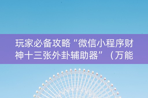 玩家必备攻略“微信小程序财神十三张外卦辅助器”（万能开挂器)