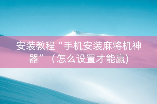 安装教程“手机安装麻将机神器”（怎么设置才能赢)