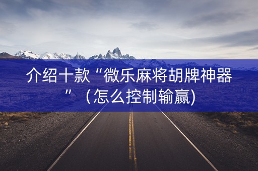 介绍十款“微乐麻将胡牌神器”（怎么控制输赢)