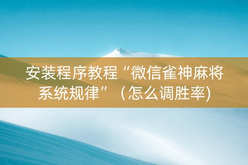 安装程序教程“微信雀神麻将系统规律”（怎么调胜率)