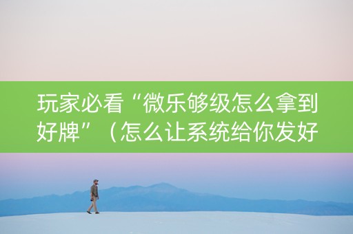 玩家必看“微乐够级怎么拿到好牌”（怎么让系统给你发好牌)