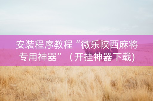 安装程序教程“微乐陕西麻将专用神器”（开挂神器下载)