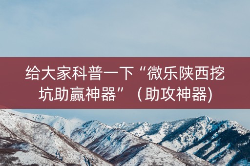 给大家科普一下“微乐陕西挖坑助赢神器”（助攻神器)