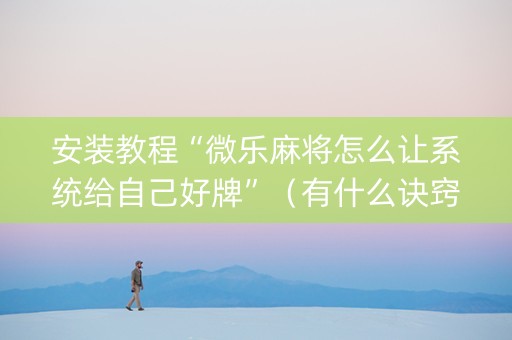 安装教程“微乐麻将怎么让系统给自己好牌”（有什么诀窍)