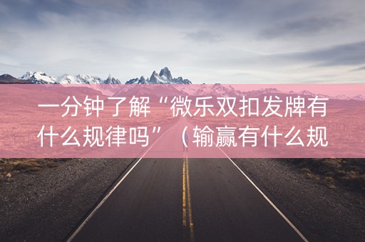一分钟了解“微乐双扣发牌有什么规律吗”（输赢有什么规律)