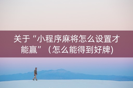 关于“小程序麻将怎么设置才能赢”（怎么能得到好牌)